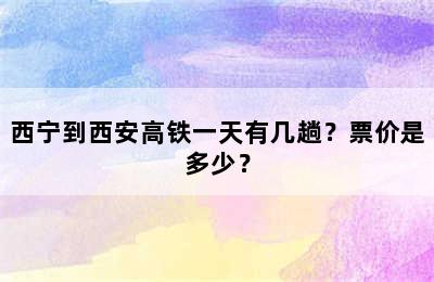 西宁到西安高铁一天有几趟？票价是多少？