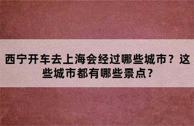 西宁开车去上海会经过哪些城市？这些城市都有哪些景点？