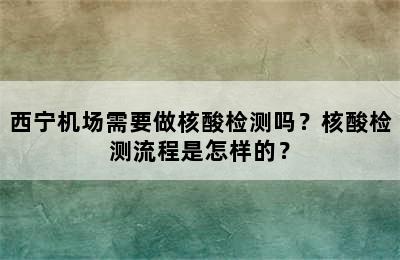 西宁机场需要做核酸检测吗？核酸检测流程是怎样的？