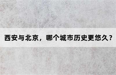 西安与北京，哪个城市历史更悠久？