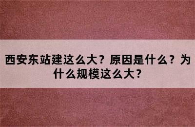 西安东站建这么大？原因是什么？为什么规模这么大？