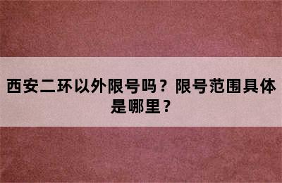 西安二环以外限号吗？限号范围具体是哪里？