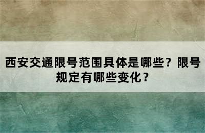 西安交通限号范围具体是哪些？限号规定有哪些变化？