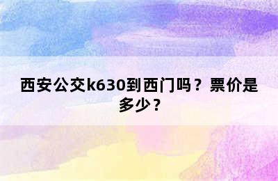 西安公交k630到西门吗？票价是多少？
