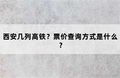 西安几列高铁？票价查询方式是什么？