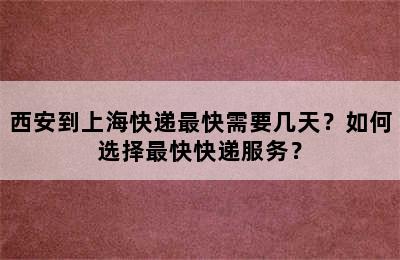 西安到上海快递最快需要几天？如何选择最快快递服务？