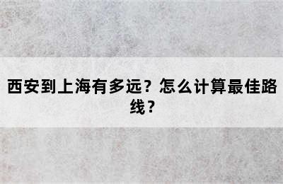 西安到上海有多远？怎么计算最佳路线？