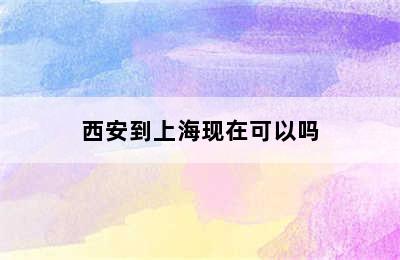 西安到上海现在可以吗