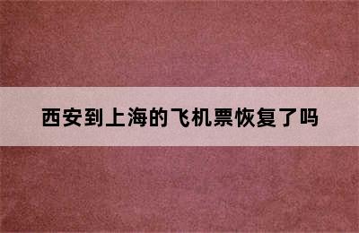 西安到上海的飞机票恢复了吗
