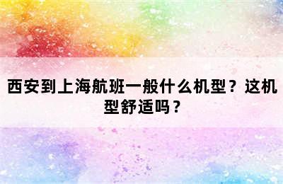 西安到上海航班一般什么机型？这机型舒适吗？