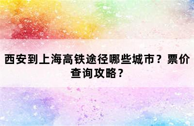 西安到上海高铁途径哪些城市？票价查询攻略？