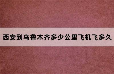 西安到乌鲁木齐多少公里飞机飞多久