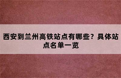 西安到兰州高铁站点有哪些？具体站点名单一览