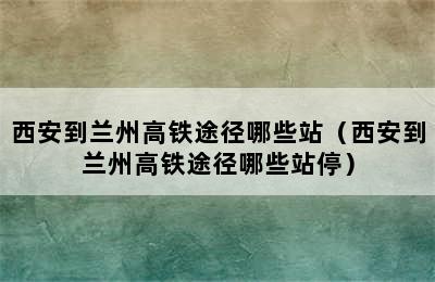 西安到兰州高铁途径哪些站（西安到兰州高铁途径哪些站停）