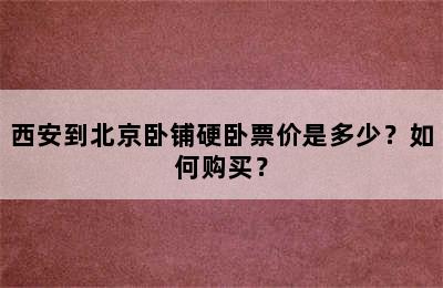 西安到北京卧铺硬卧票价是多少？如何购买？