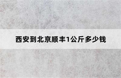 西安到北京顺丰1公斤多少钱