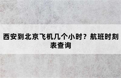 西安到北京飞机几个小时？航班时刻表查询