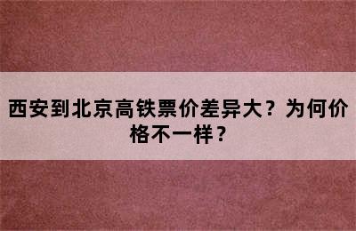 西安到北京高铁票价差异大？为何价格不一样？