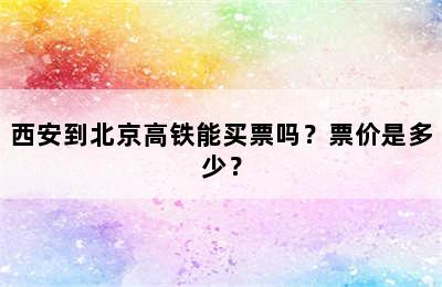 西安到北京高铁能买票吗？票价是多少？