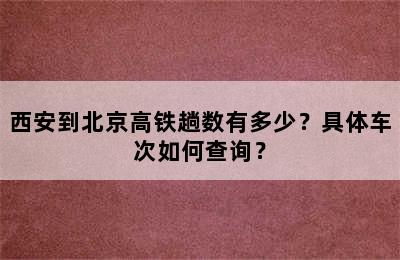西安到北京高铁趟数有多少？具体车次如何查询？