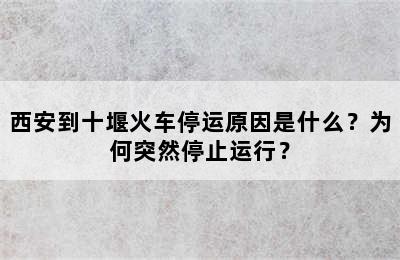西安到十堰火车停运原因是什么？为何突然停止运行？
