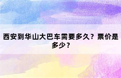 西安到华山大巴车需要多久？票价是多少？