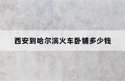 西安到哈尔滨火车卧铺多少钱