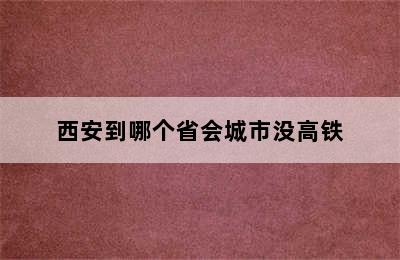 西安到哪个省会城市没高铁