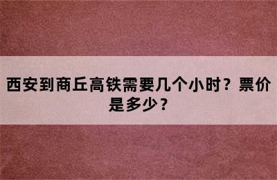 西安到商丘高铁需要几个小时？票价是多少？