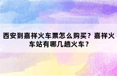 西安到嘉祥火车票怎么购买？嘉祥火车站有哪几趟火车？