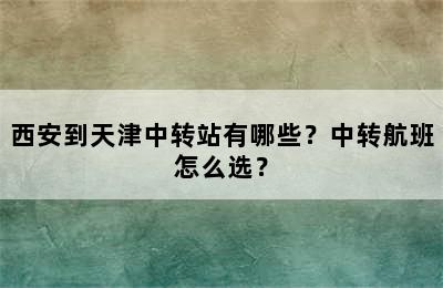 西安到天津中转站有哪些？中转航班怎么选？