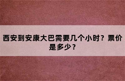 西安到安康大巴需要几个小时？票价是多少？