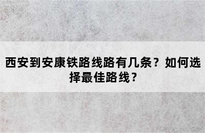 西安到安康铁路线路有几条？如何选择最佳路线？