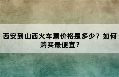 西安到山西火车票价格是多少？如何购买最便宜？