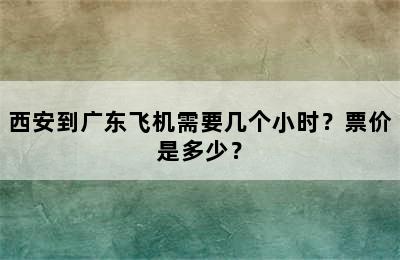 西安到广东飞机需要几个小时？票价是多少？