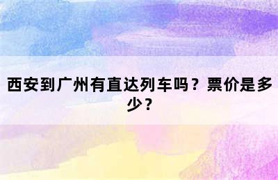西安到广州有直达列车吗？票价是多少？