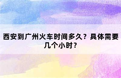 西安到广州火车时间多久？具体需要几个小时？