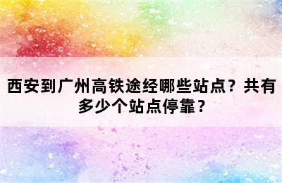 西安到广州高铁途经哪些站点？共有多少个站点停靠？