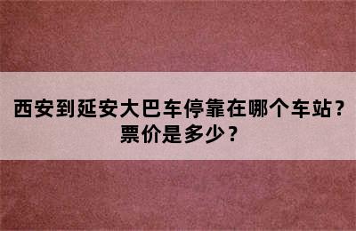 西安到延安大巴车停靠在哪个车站？票价是多少？