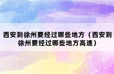 西安到徐州要经过哪些地方（西安到徐州要经过哪些地方高速）