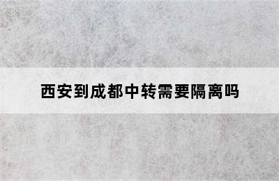 西安到成都中转需要隔离吗