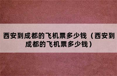西安到成都的飞机票多少钱（西安到成都的飞机票多少钱）