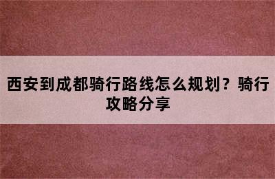 西安到成都骑行路线怎么规划？骑行攻略分享