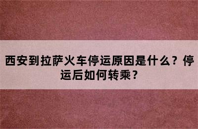 西安到拉萨火车停运原因是什么？停运后如何转乘？