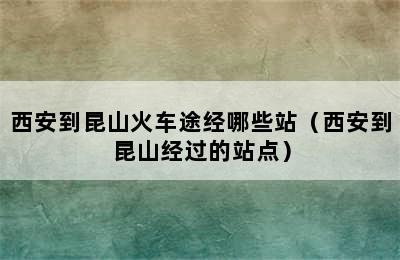 西安到昆山火车途经哪些站（西安到昆山经过的站点）