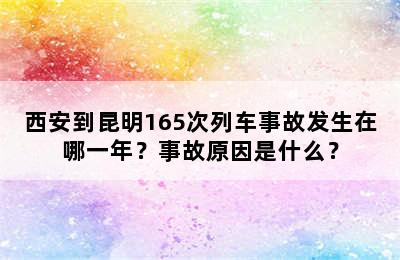 西安到昆明165次列车事故发生在哪一年？事故原因是什么？