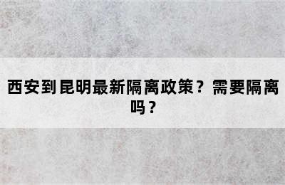 西安到昆明最新隔离政策？需要隔离吗？