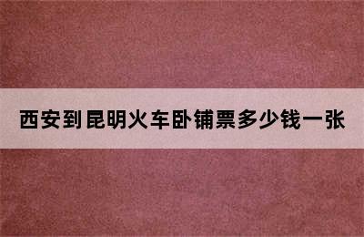 西安到昆明火车卧铺票多少钱一张