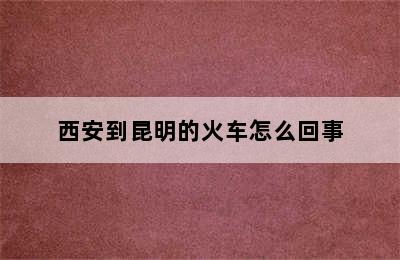 西安到昆明的火车怎么回事