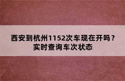 西安到杭州1152次车现在开吗？实时查询车次状态